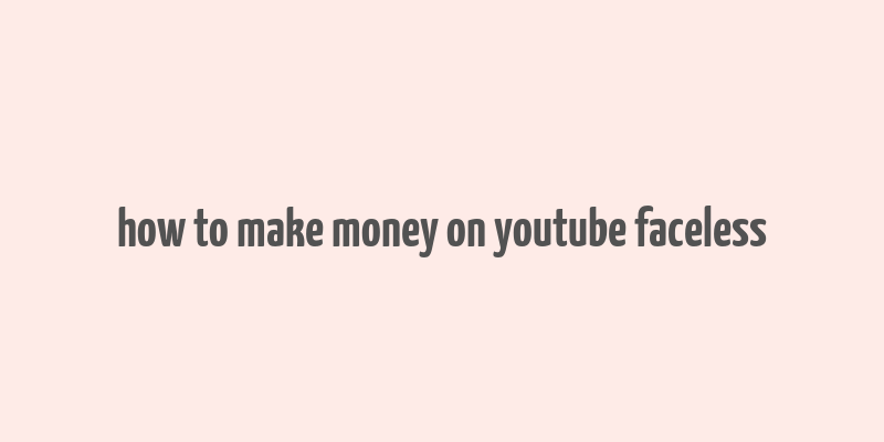 how to make money on youtube faceless