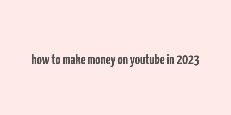 how to make money on youtube in 2023