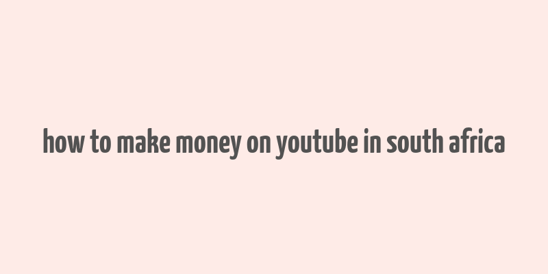 how to make money on youtube in south africa