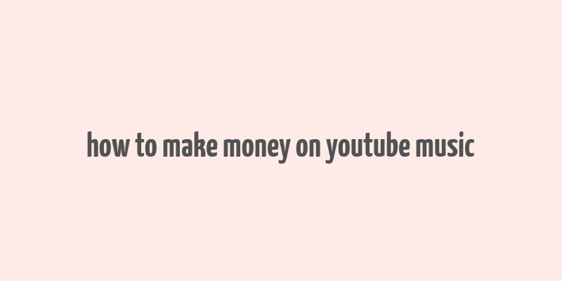 how to make money on youtube music