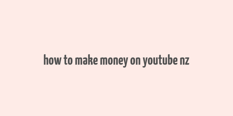 how to make money on youtube nz