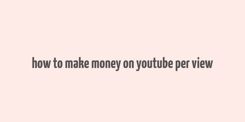 how to make money on youtube per view