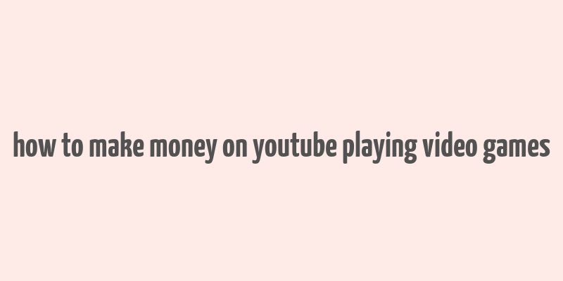 how to make money on youtube playing video games