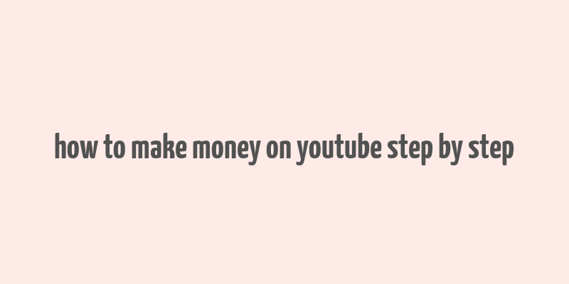 how to make money on youtube step by step