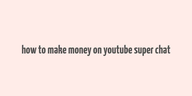 how to make money on youtube super chat