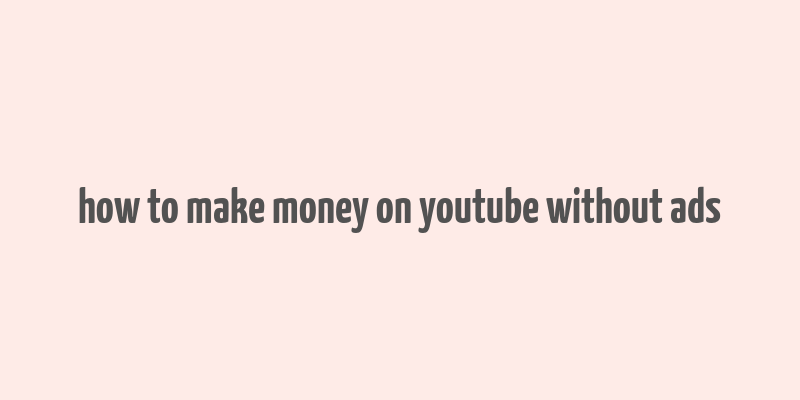 how to make money on youtube without ads