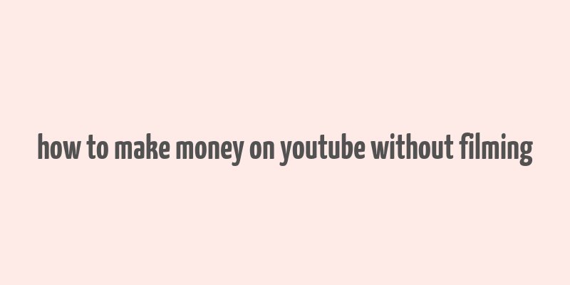 how to make money on youtube without filming