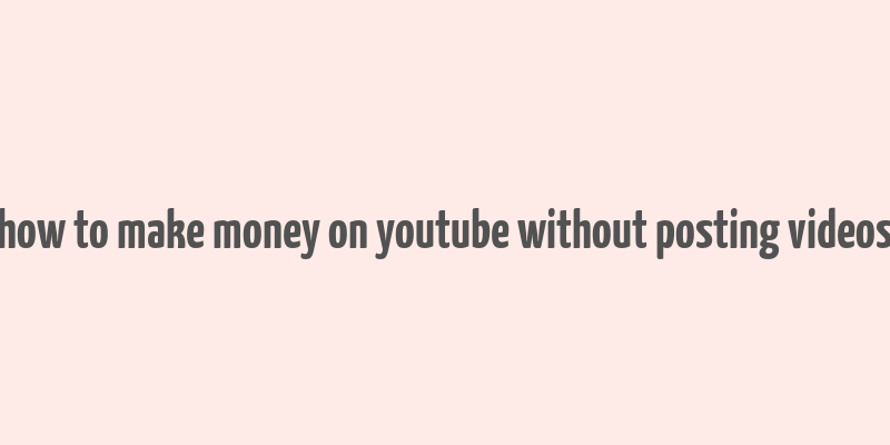 how to make money on youtube without posting videos