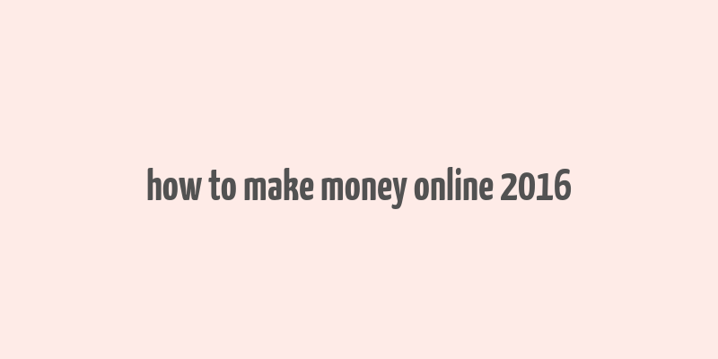 how to make money online 2016