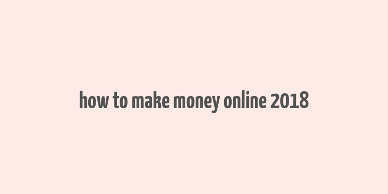 how to make money online 2018