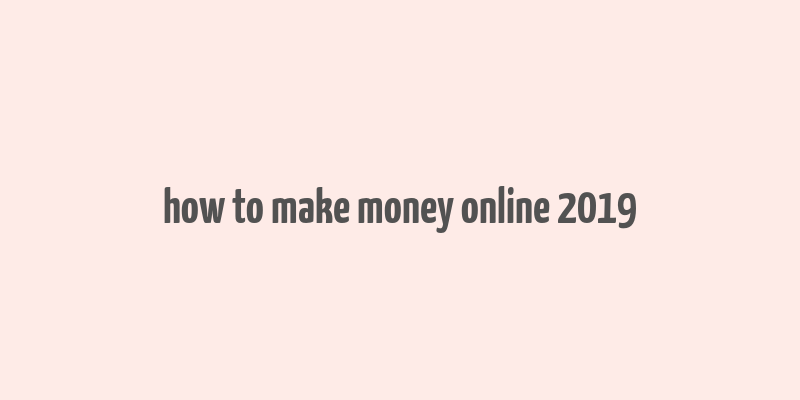 how to make money online 2019