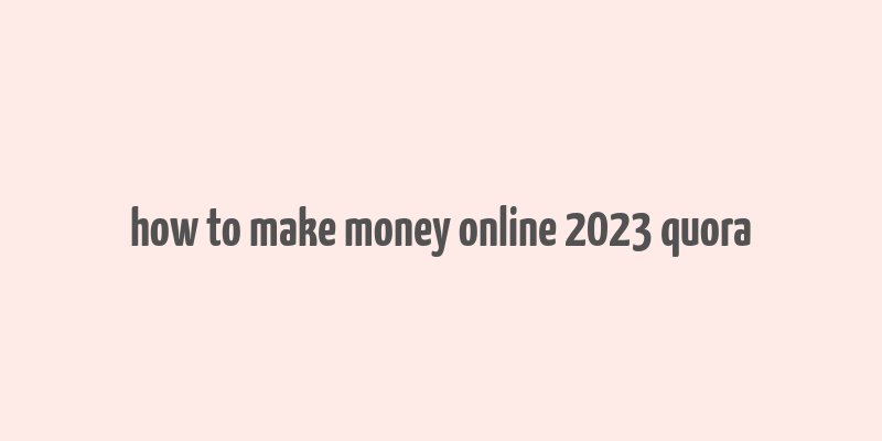 how to make money online 2023 quora