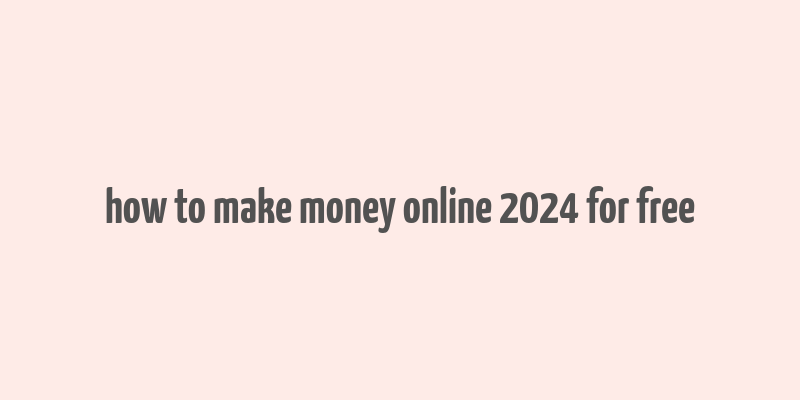 how to make money online 2024 for free