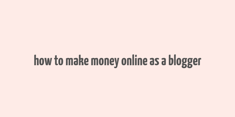 how to make money online as a blogger