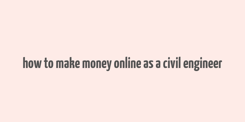 how to make money online as a civil engineer