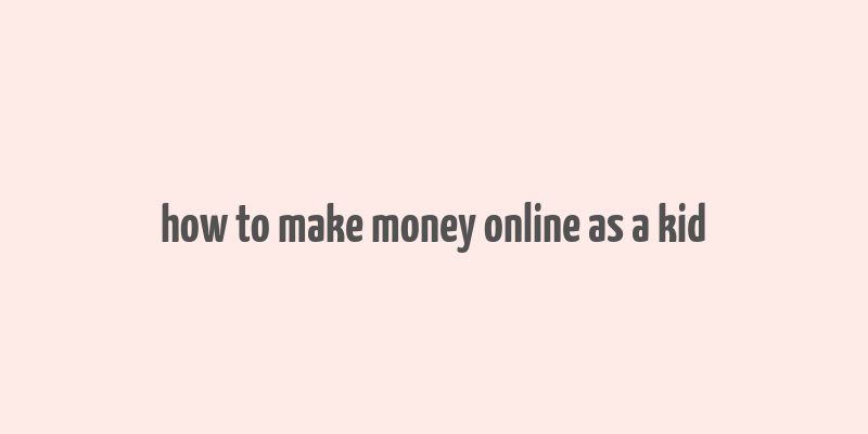 how to make money online as a kid