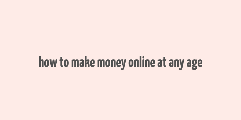 how to make money online at any age