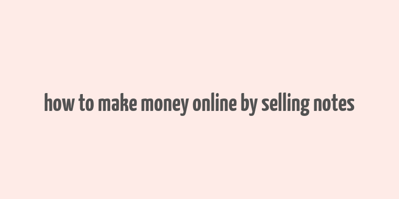 how to make money online by selling notes