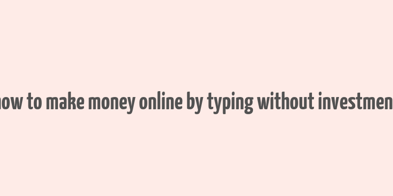 how to make money online by typing without investment