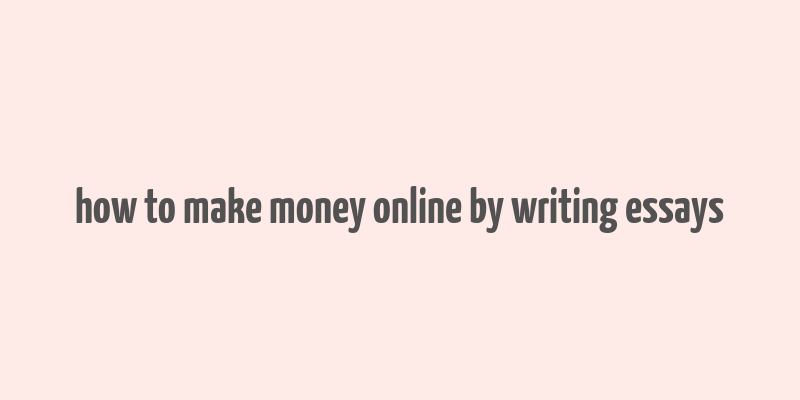 how to make money online by writing essays