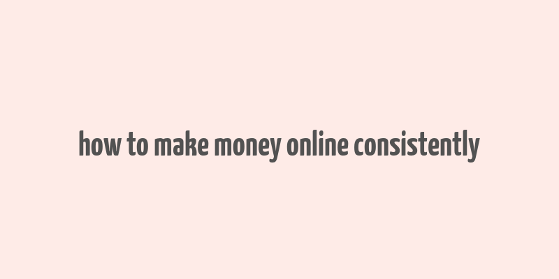 how to make money online consistently