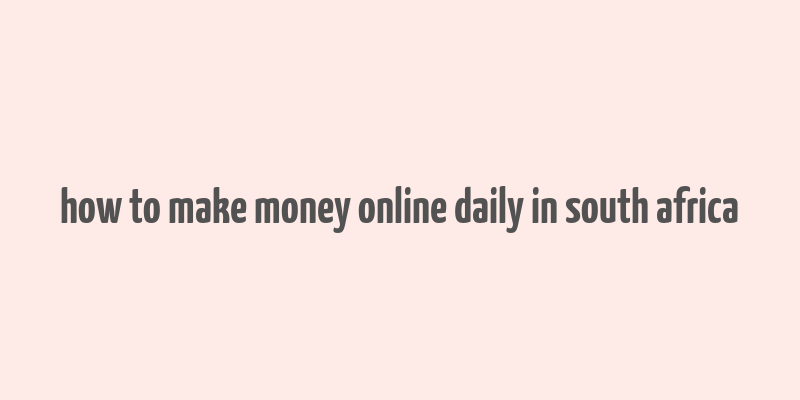 how to make money online daily in south africa