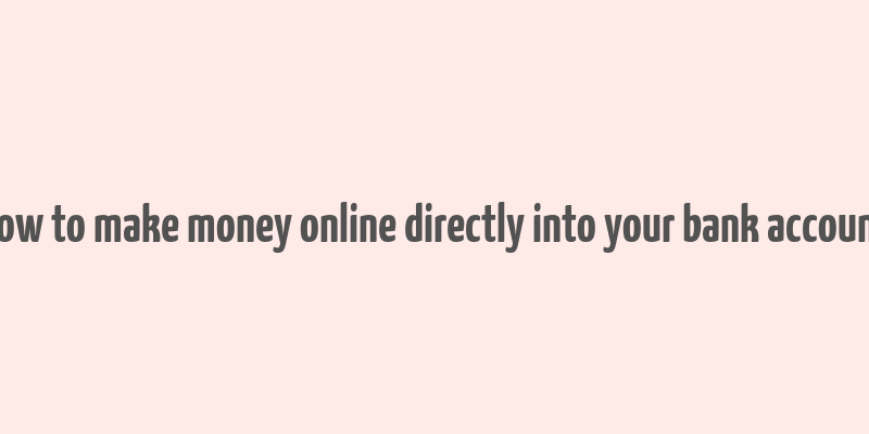 how to make money online directly into your bank account