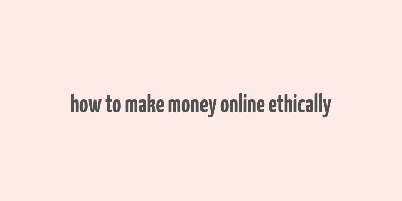 how to make money online ethically