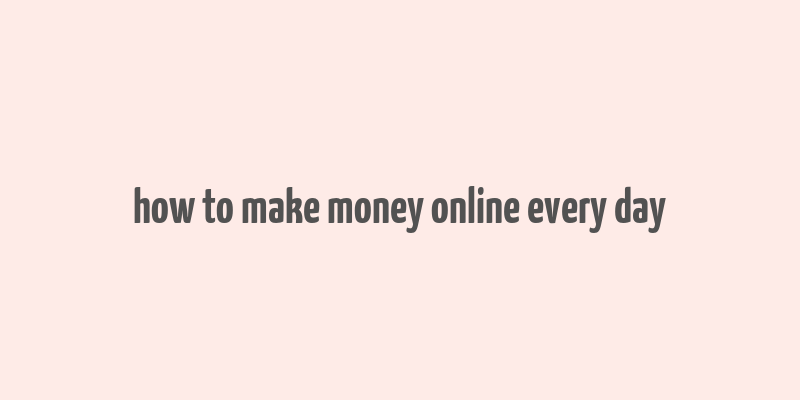 how to make money online every day