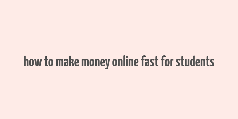 how to make money online fast for students