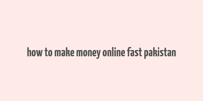 how to make money online fast pakistan