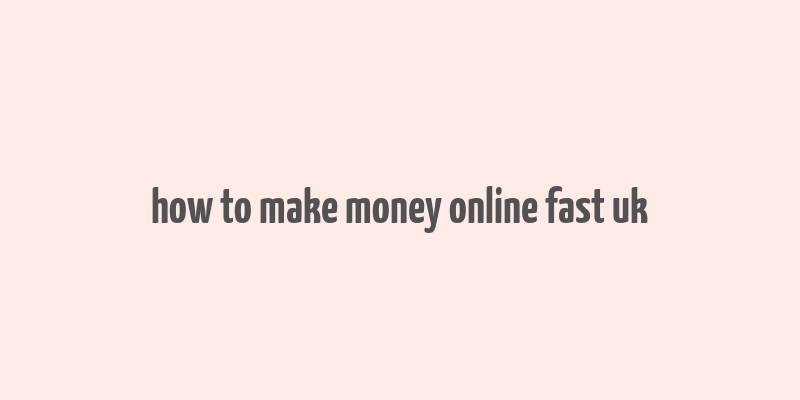 how to make money online fast uk