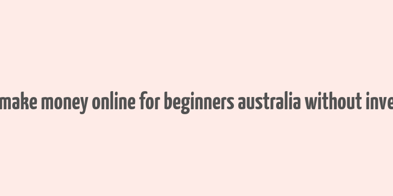 how to make money online for beginners australia without investment