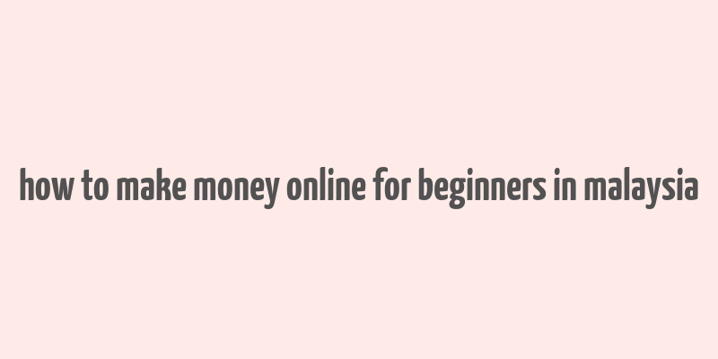 how to make money online for beginners in malaysia