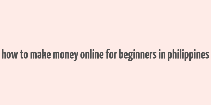 how to make money online for beginners in philippines