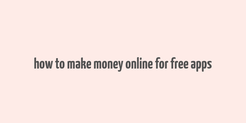 how to make money online for free apps