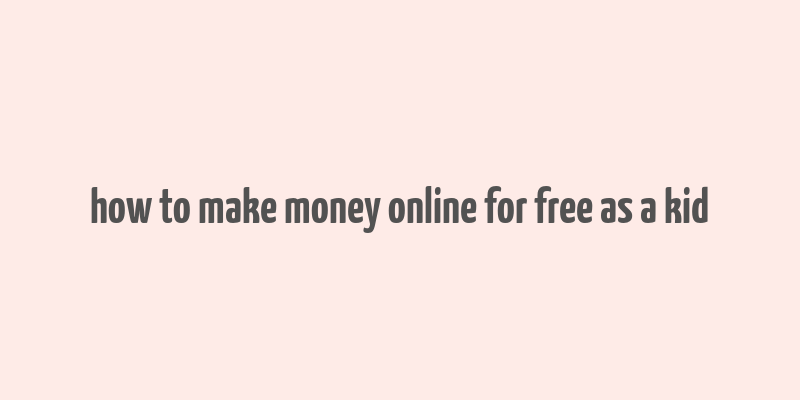 how to make money online for free as a kid