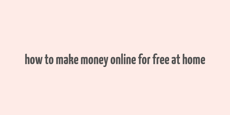 how to make money online for free at home