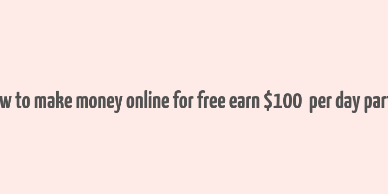 how to make money online for free earn $100+ per day part 1