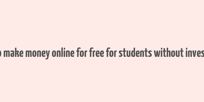 how to make money online for free for students without investment