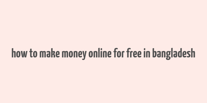 how to make money online for free in bangladesh