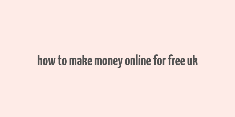 how to make money online for free uk