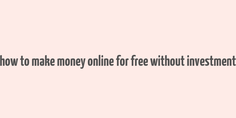 how to make money online for free without investment