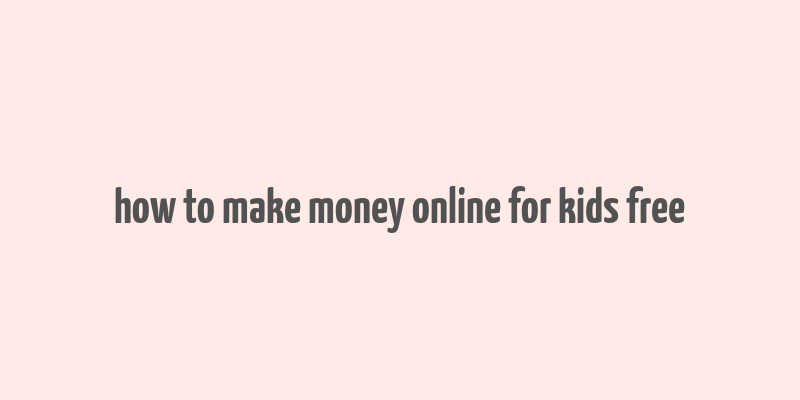 how to make money online for kids free