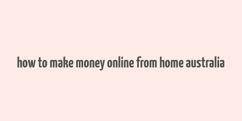 how to make money online from home australia