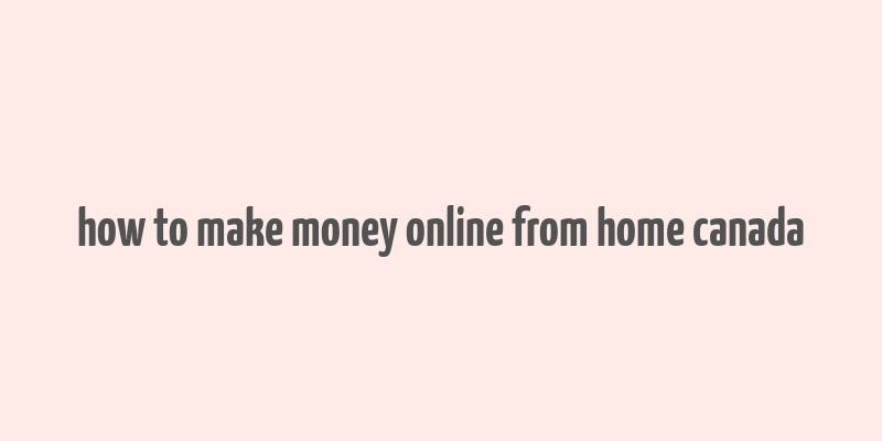 how to make money online from home canada