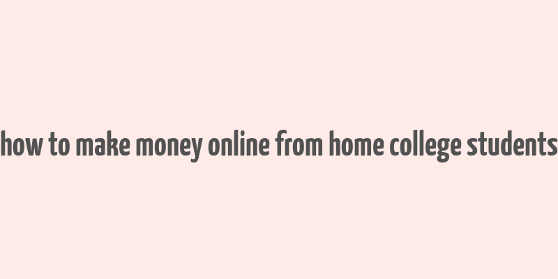 how to make money online from home college students