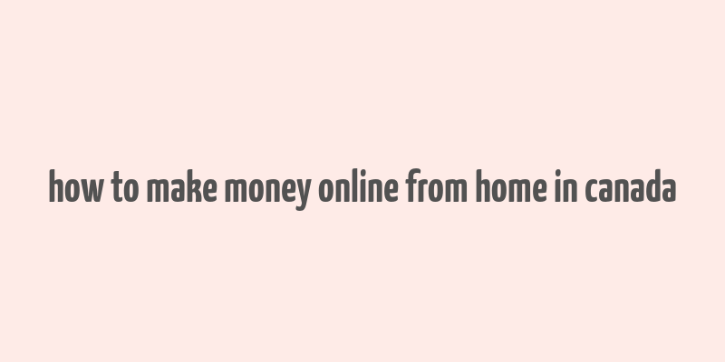 how to make money online from home in canada