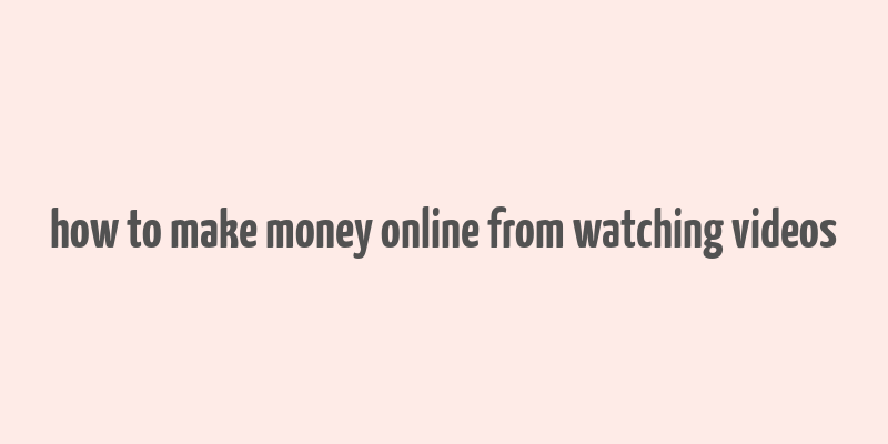 how to make money online from watching videos