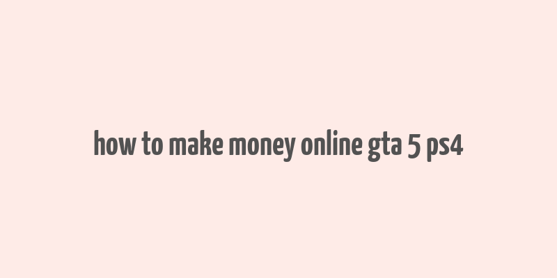 how to make money online gta 5 ps4